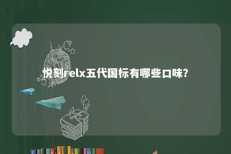 悦刻relx五代国标有哪些口味
？ 